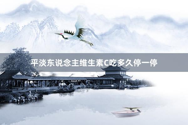 平淡东说念主维生素C吃多久停一停