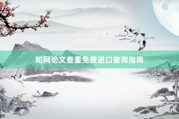 知网论文查重免费进口查询指南