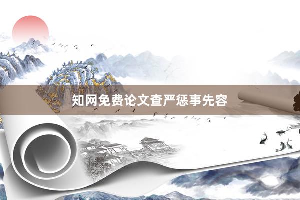 知网免费论文查严惩事先容