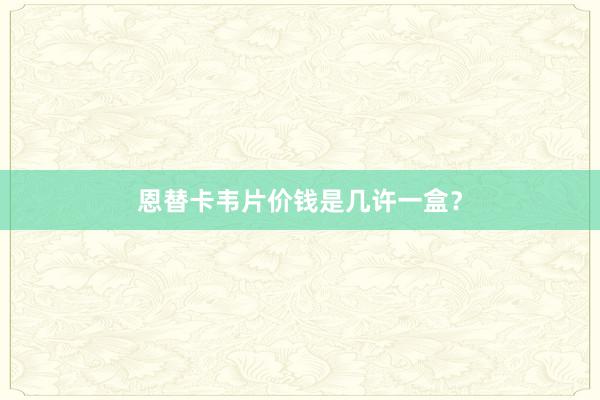 恩替卡韦片价钱是几许一盒？
