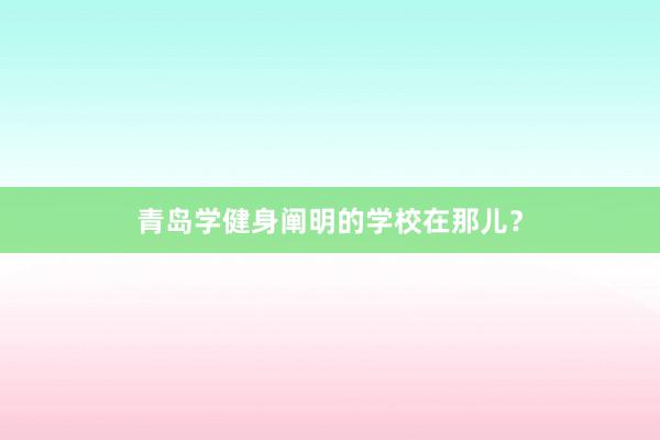 青岛学健身阐明的学校在那儿？