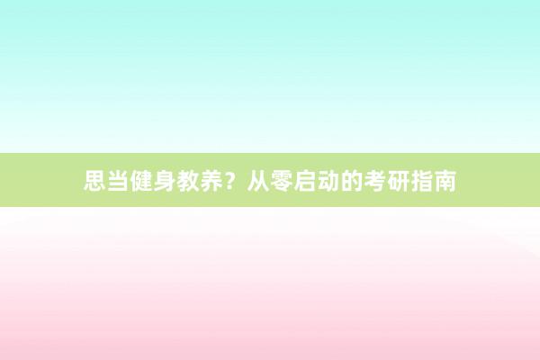 思当健身教养?从零启动的考研指南