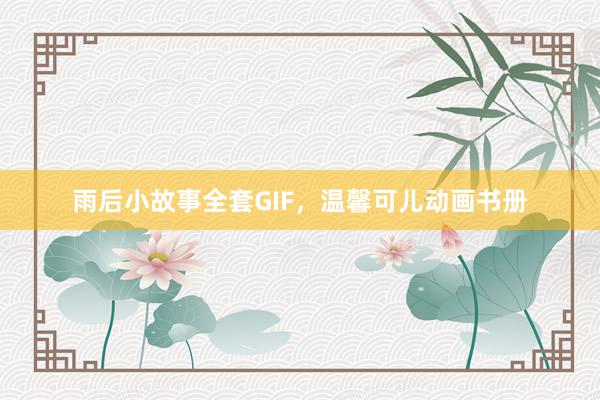 雨后小故事全套GIF，温馨可儿动画书册